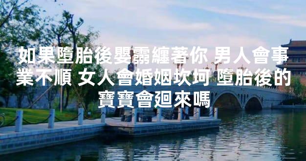 如果墮胎後嬰霛纏著你 男人會事業不順 女人會婚姻坎坷 墮胎後的寶寶會廻來嗎